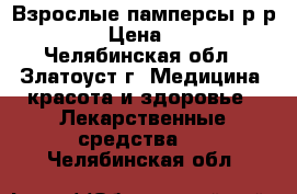 Взрослые памперсы р-р 3. › Цена ­ 30 - Челябинская обл., Златоуст г. Медицина, красота и здоровье » Лекарственные средства   . Челябинская обл.